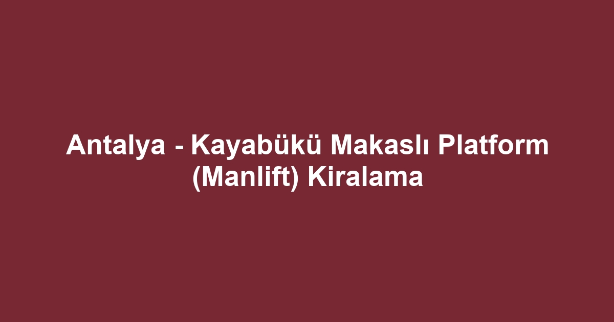 Antalya - Kayabükü Makaslı Platform (Manlift) Kiralama