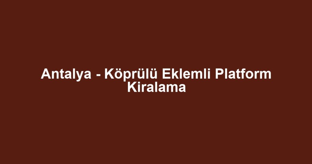 Antalya - Köprülü Eklemli Platform Kiralama