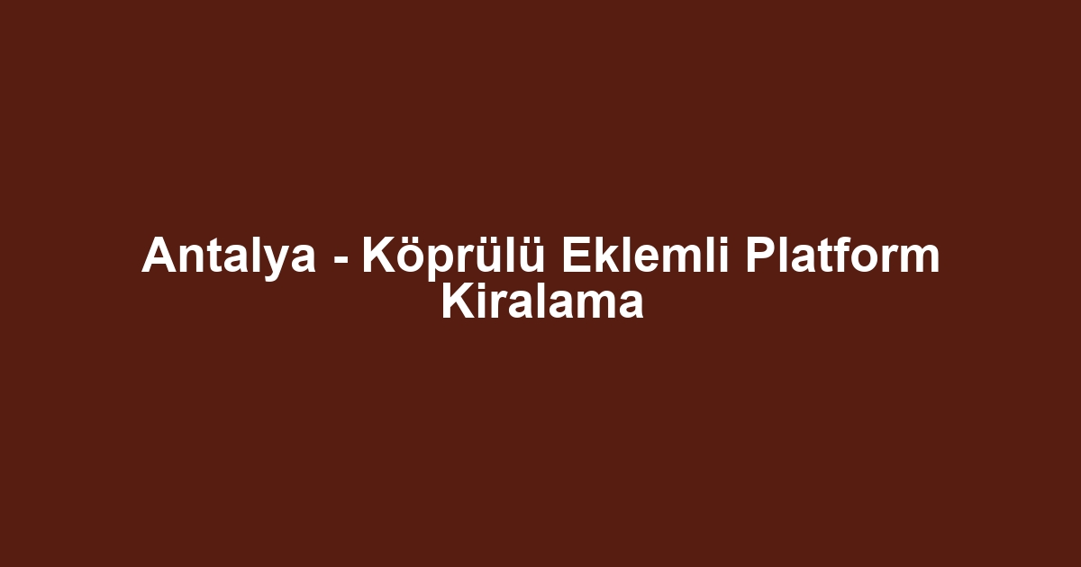 Antalya - Köprülü Eklemli Platform Kiralama