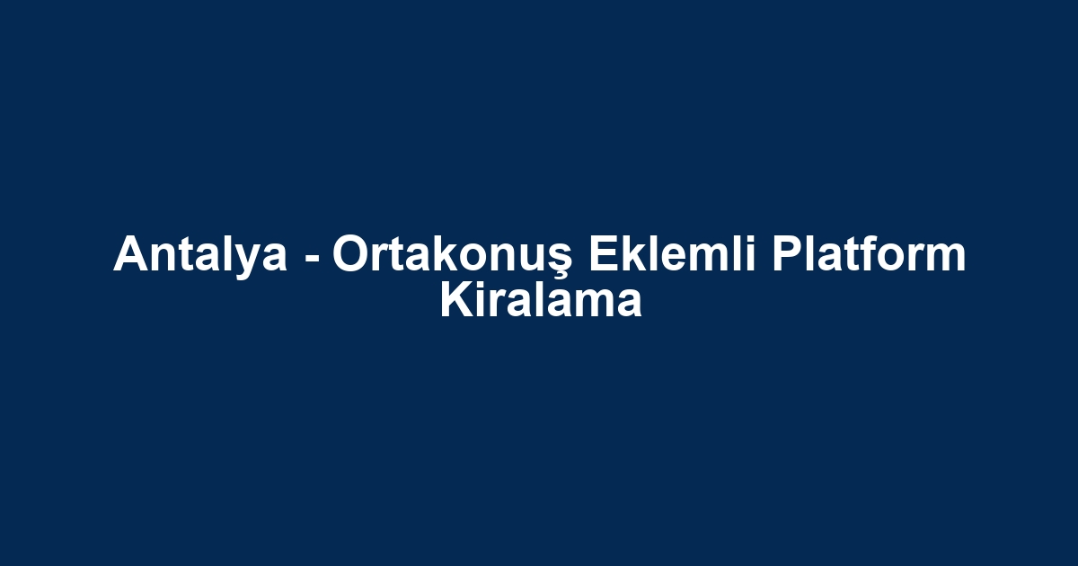 Antalya - Ortakonuş Eklemli Platform Kiralama