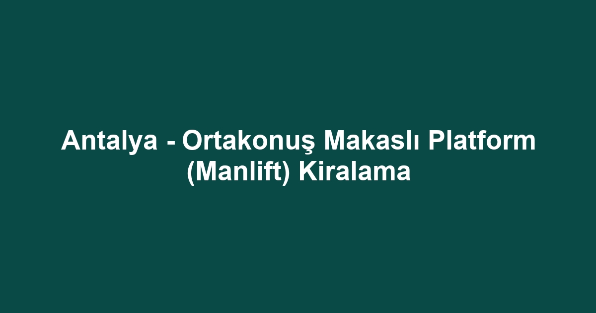 Antalya - Ortakonuş Makaslı Platform (Manlift) Kiralama