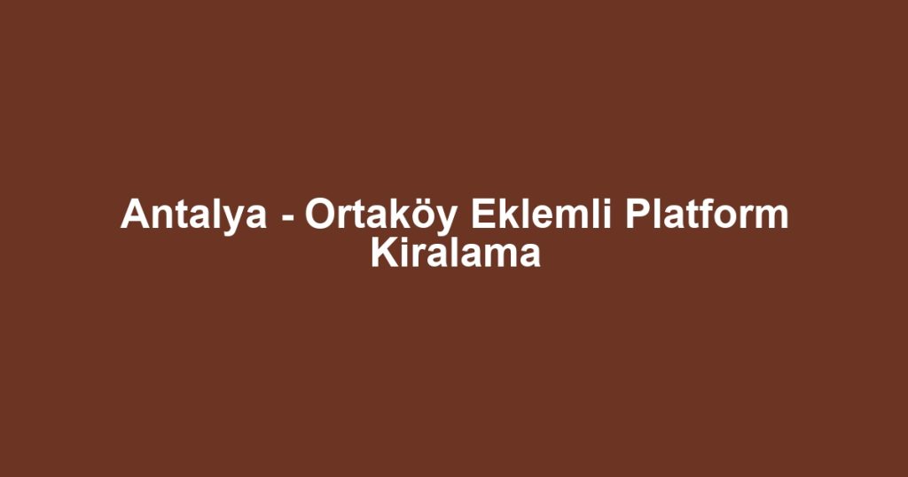 Antalya - Ortaköy Eklemli Platform Kiralama