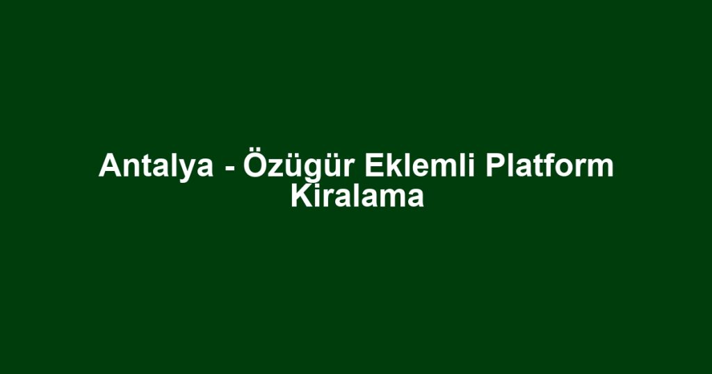 Antalya - Özügür Eklemli Platform Kiralama
