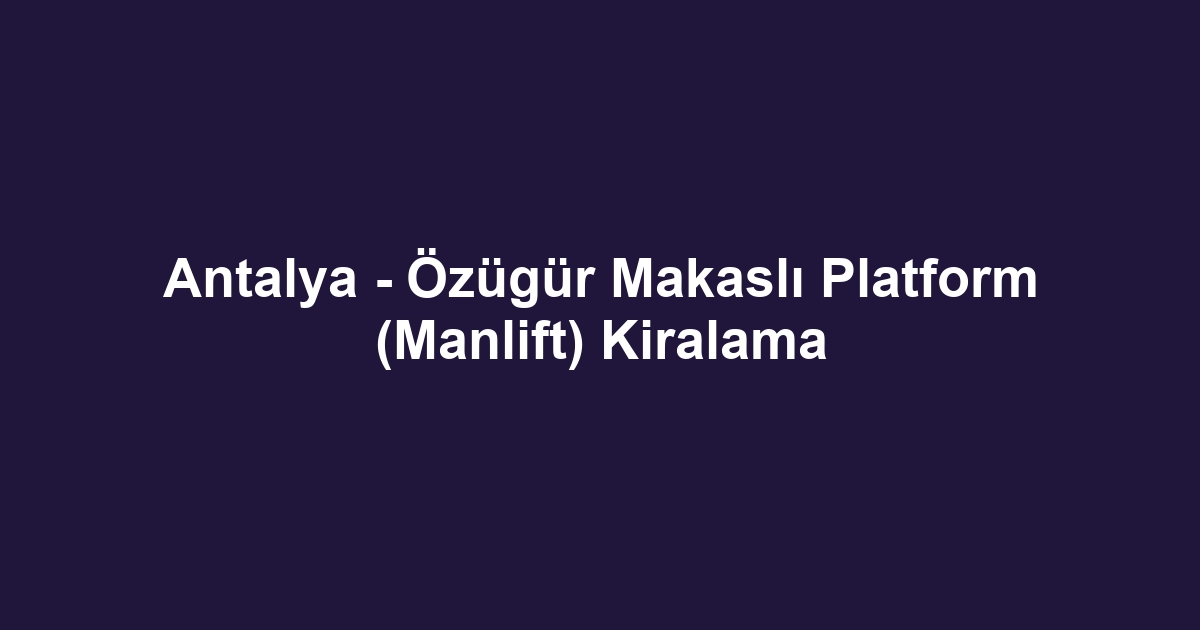 Antalya - Özügür Makaslı Platform (Manlift) Kiralama