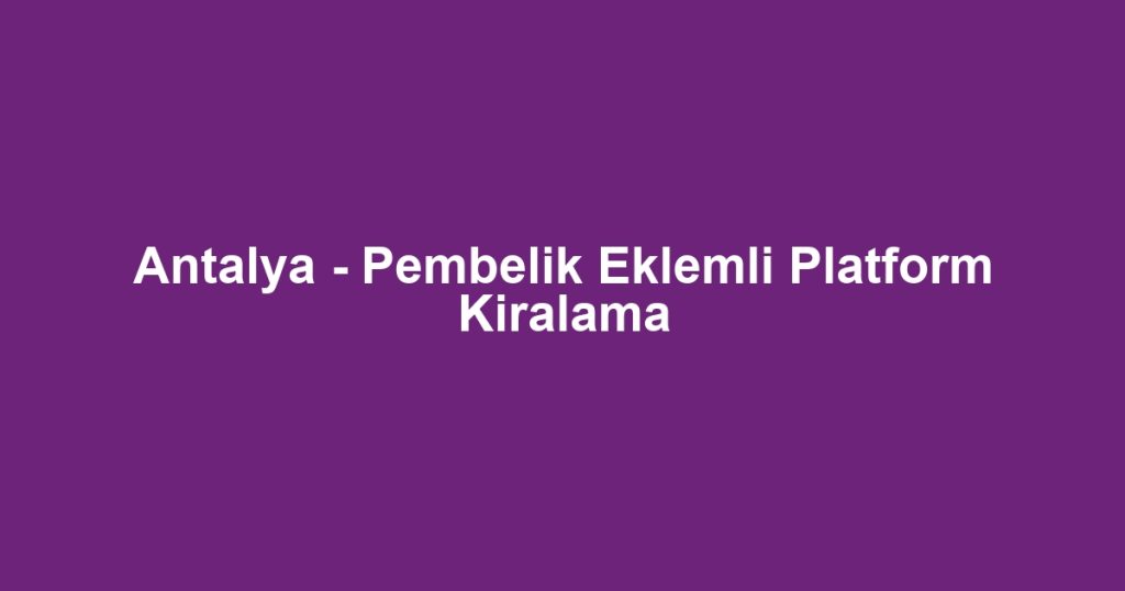 Antalya - Pembelik Eklemli Platform Kiralama