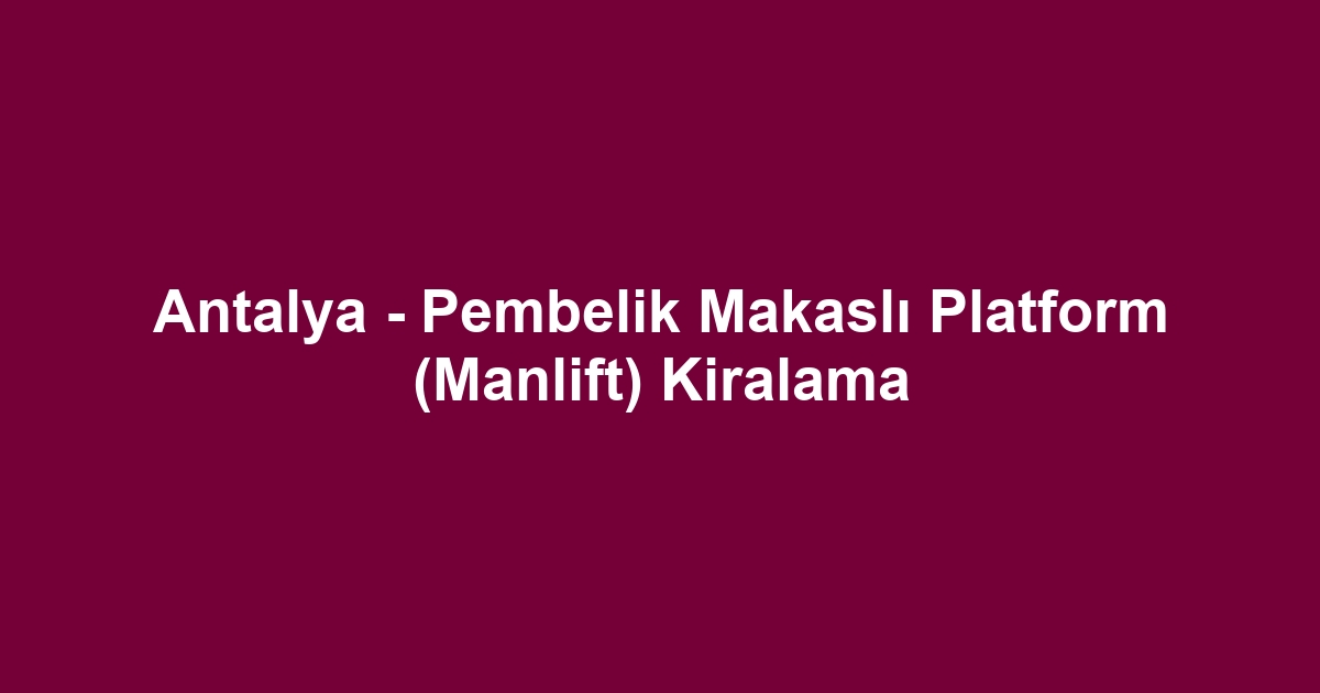 Antalya - Pembelik Makaslı Platform (Manlift) Kiralama