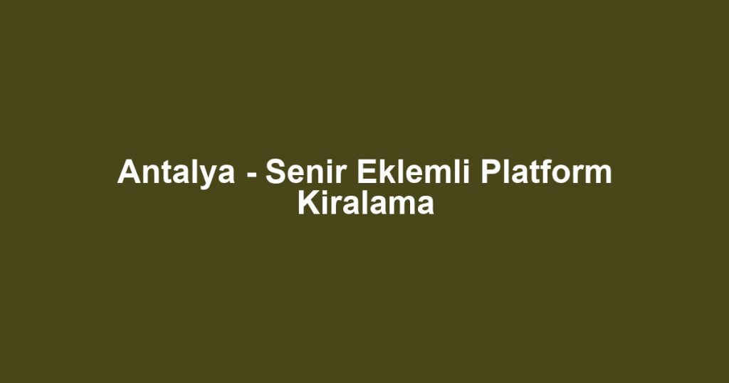 Antalya - Senir Eklemli Platform Kiralama