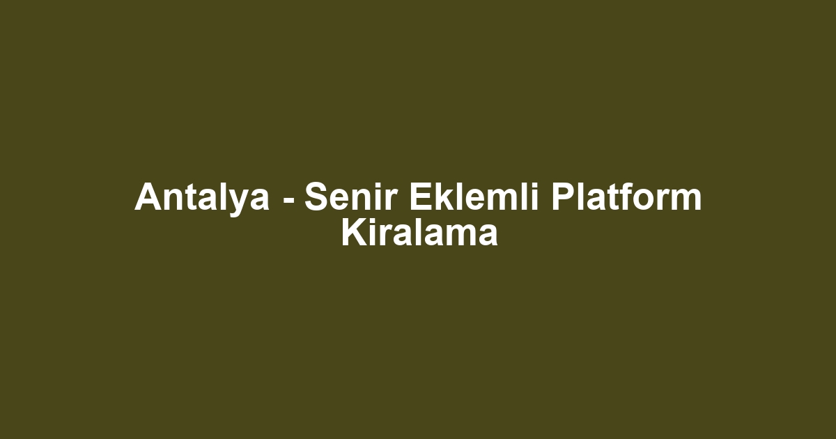 Antalya - Senir Eklemli Platform Kiralama