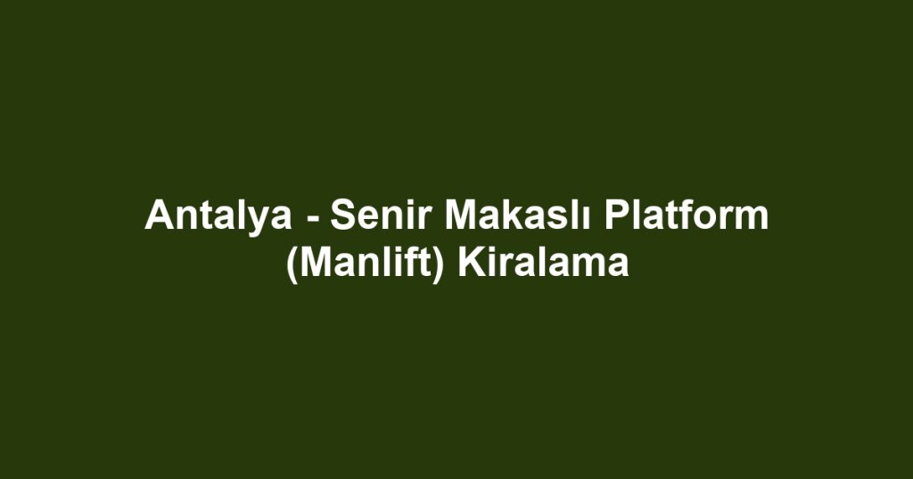 Antalya - Senir Makaslı Platform (Manlift) Kiralama