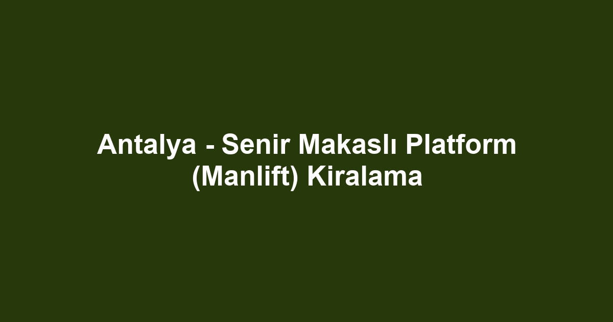 Antalya - Senir Makaslı Platform (Manlift) Kiralama