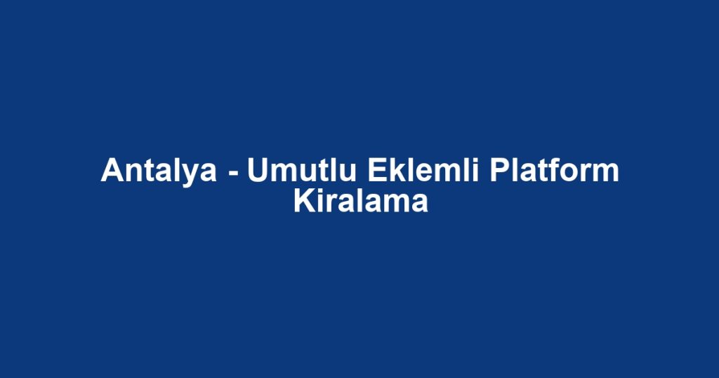 Antalya - Umutlu Eklemli Platform Kiralama