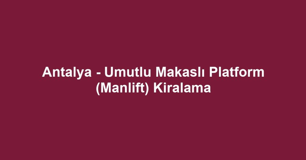 Antalya - Umutlu Makaslı Platform (Manlift) Kiralama