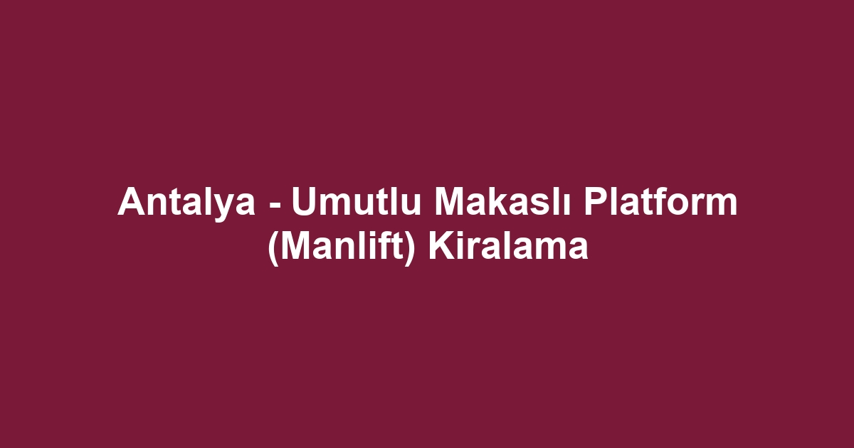 Antalya - Umutlu Makaslı Platform (Manlift) Kiralama
