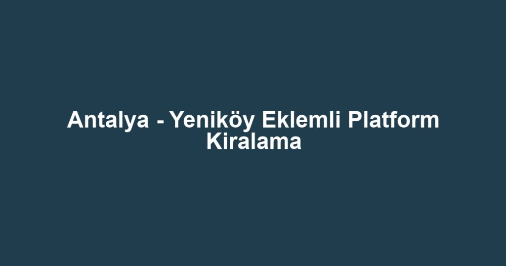 Antalya - Yeniköy Eklemli Platform Kiralama