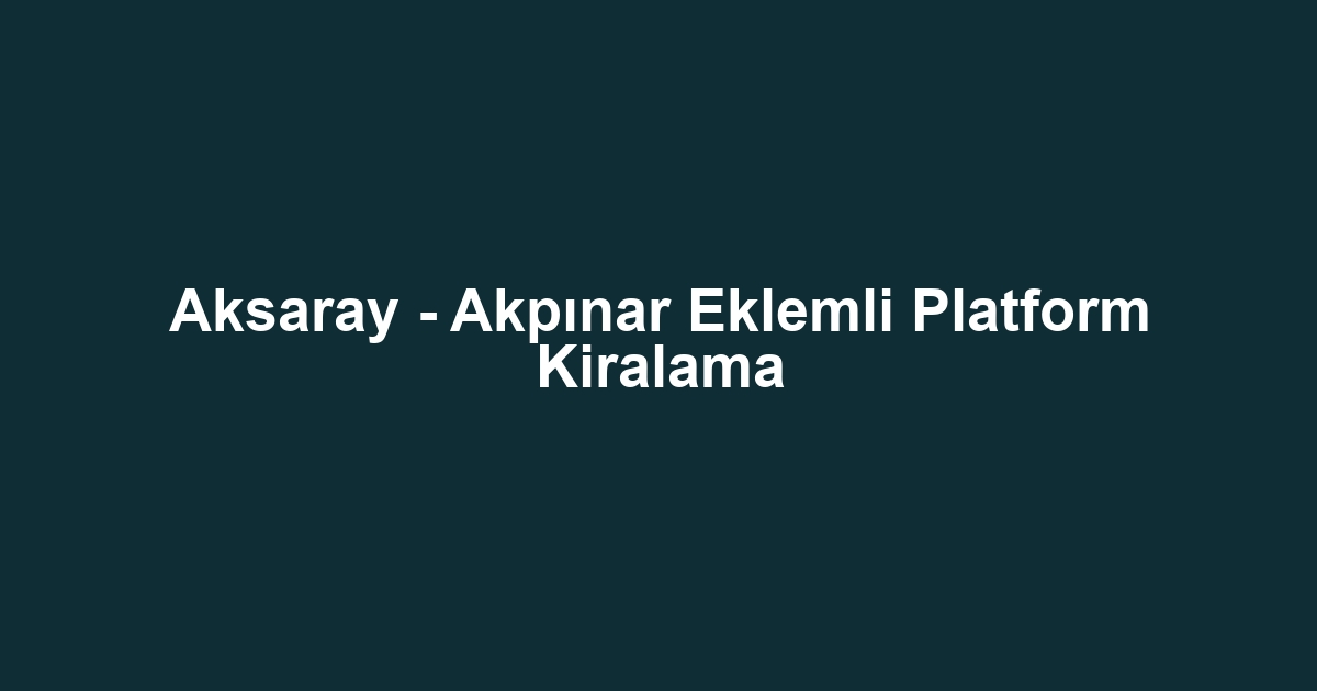 Aksaray - Akpınar Eklemli Platform Kiralama