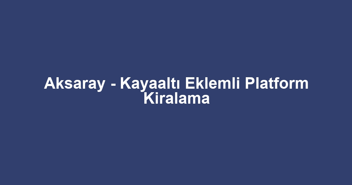 Aksaray - Kayaaltı Eklemli Platform Kiralama