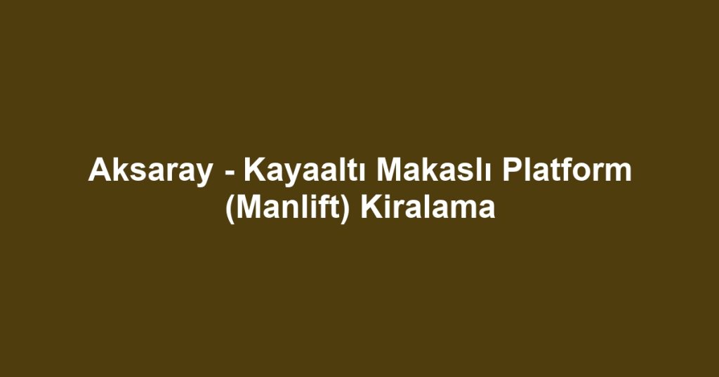 Aksaray - Kayaaltı Makaslı Platform (Manlift) Kiralama