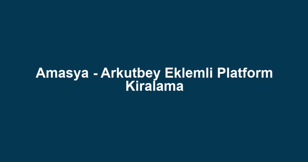 Amasya - Arkutbey Eklemli Platform Kiralama