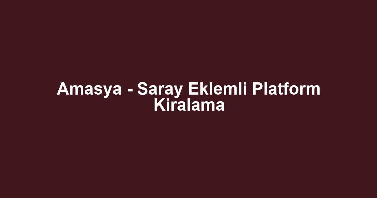 Amasya - Saray Eklemli Platform Kiralama