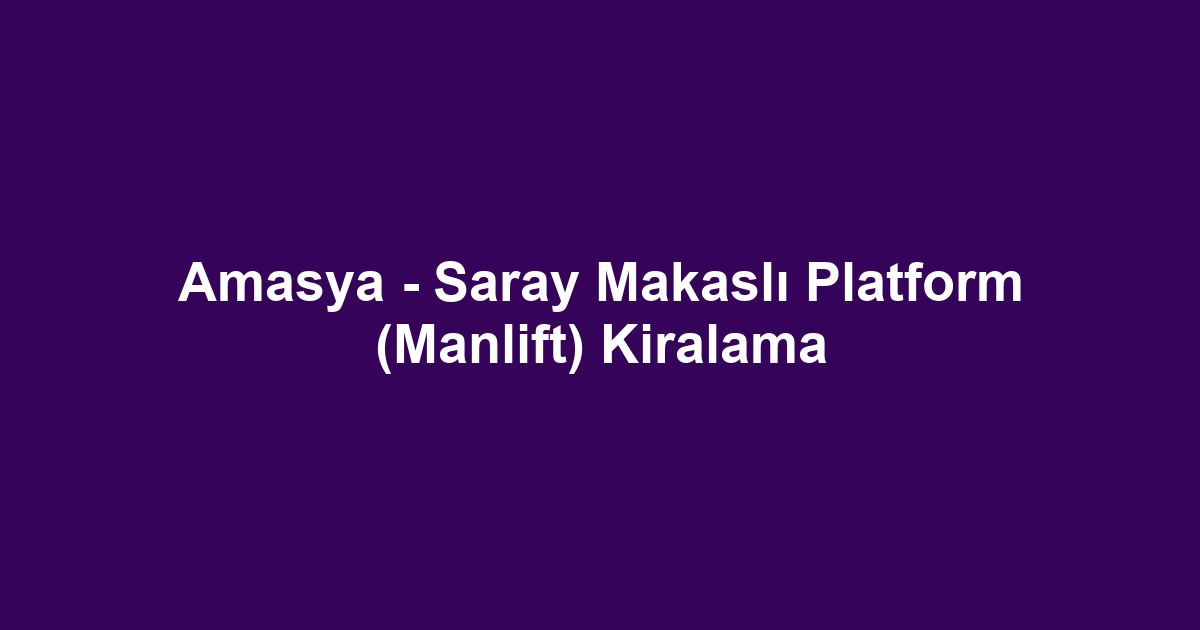 Amasya - Saray Makaslı Platform (Manlift) Kiralama