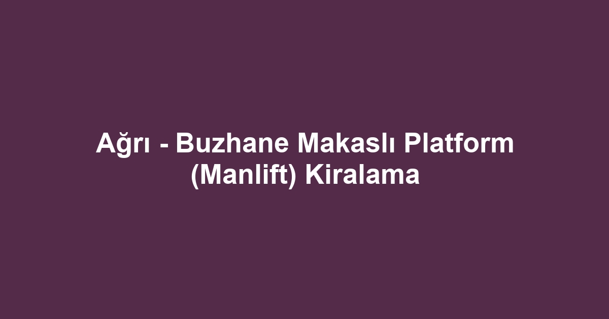 Ağrı - Buzhane Makaslı Platform (Manlift) Kiralama