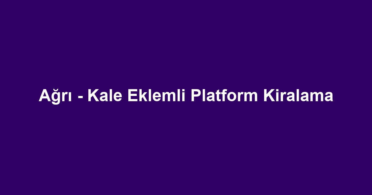 Ağrı - Kale Eklemli Platform Kiralama