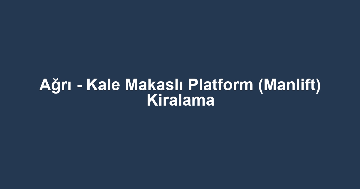Ağrı - Kale Makaslı Platform (Manlift) Kiralama