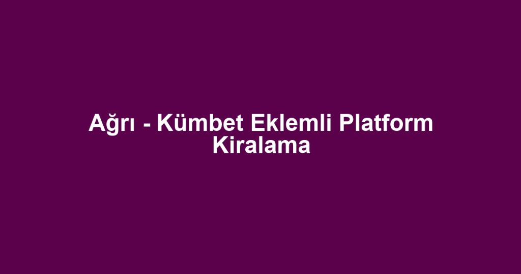 Ağrı - Kümbet Eklemli Platform Kiralama