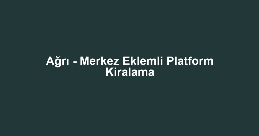 Ağrı - Merkez Eklemli Platform Kiralama