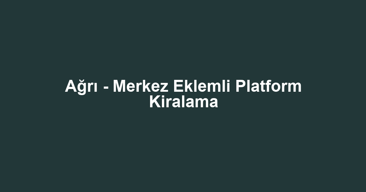 Ağrı - Merkez Eklemli Platform Kiralama