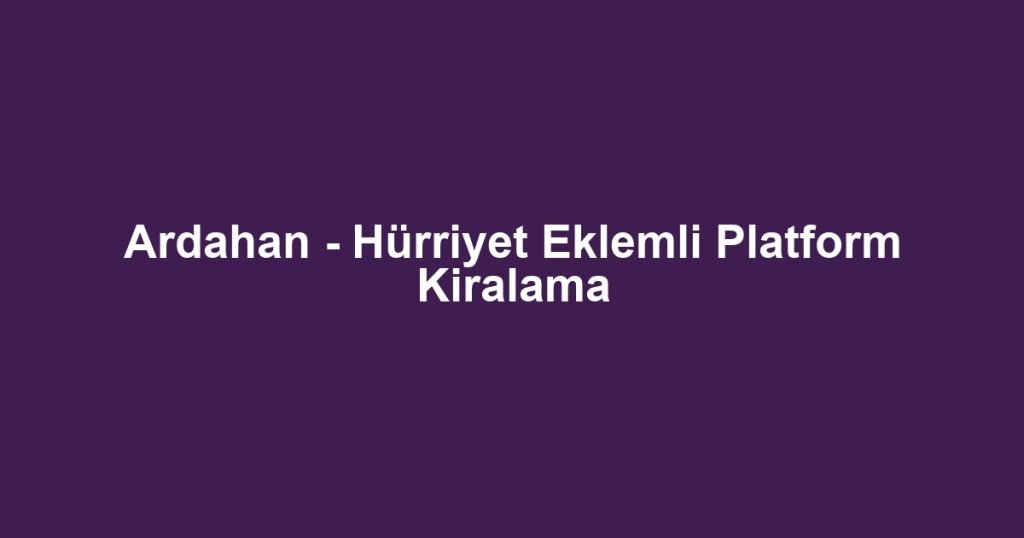 Ardahan - Hürriyet Eklemli Platform Kiralama