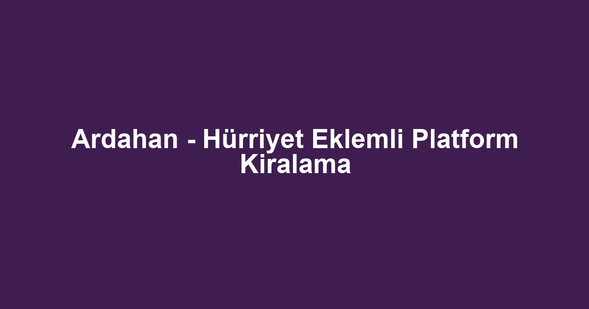 Ardahan - Hürriyet Eklemli Platform Kiralama