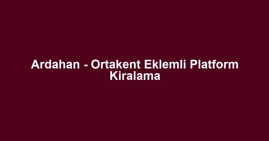 Ardahan - Ortakent Eklemli Platform Kiralama