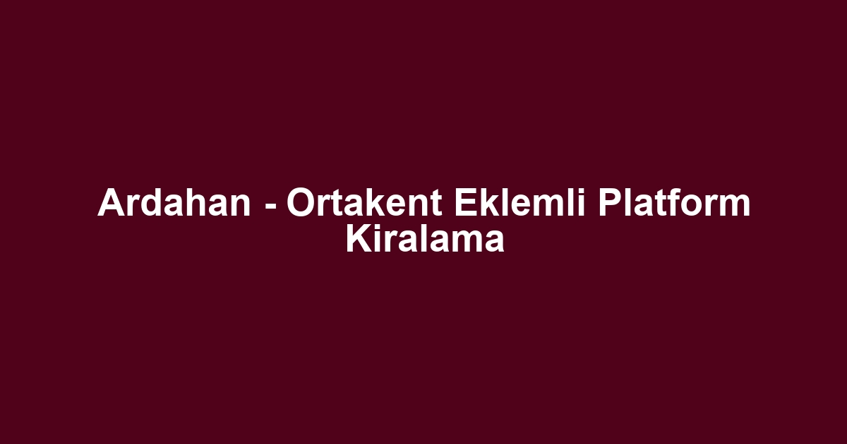 Ardahan - Ortakent Eklemli Platform Kiralama
