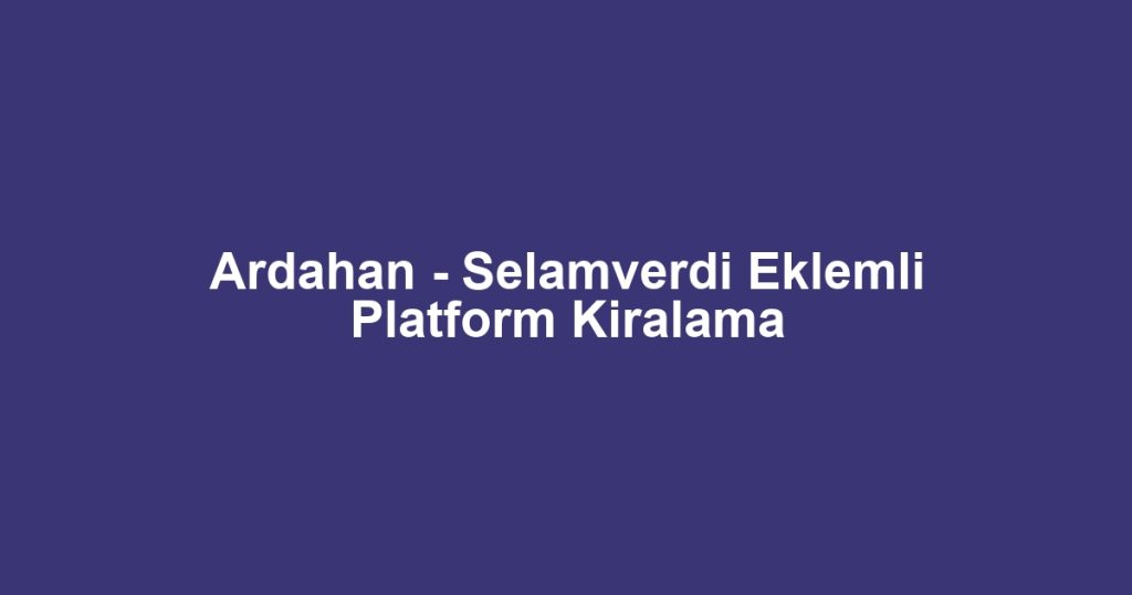 Ardahan - Selamverdi Eklemli Platform Kiralama