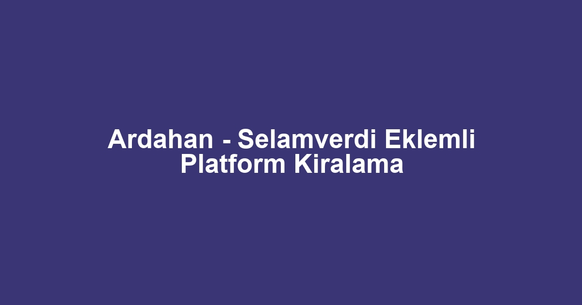 Ardahan - Selamverdi Eklemli Platform Kiralama
