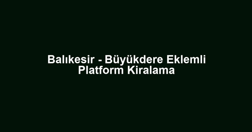 Balıkesir - Büyükdere Eklemli Platform Kiralama