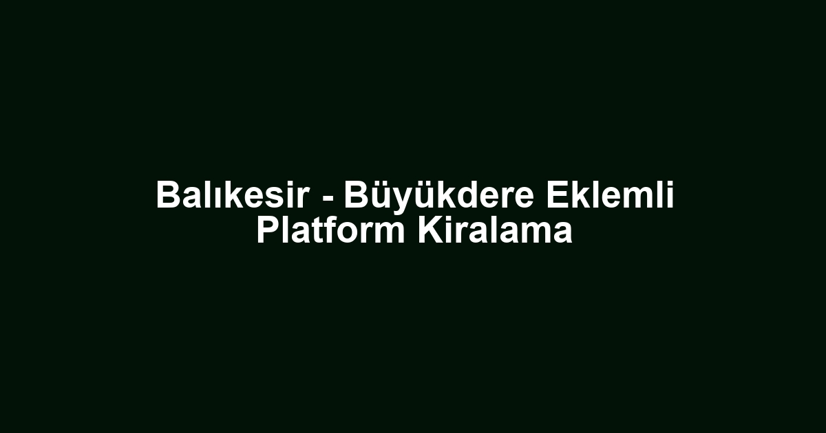 Balıkesir - Büyükdere Eklemli Platform Kiralama