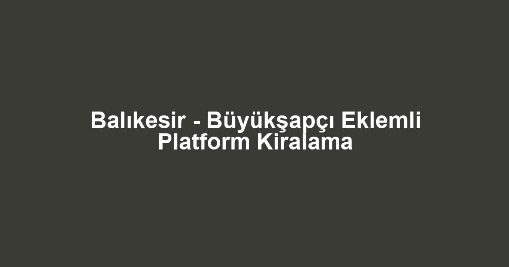 Balıkesir - Büyükşapçı Eklemli Platform Kiralama