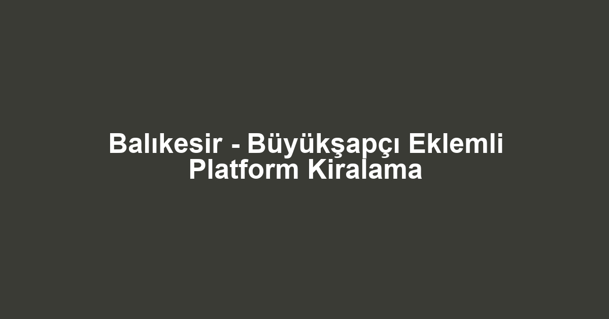 Balıkesir - Büyükşapçı Eklemli Platform Kiralama