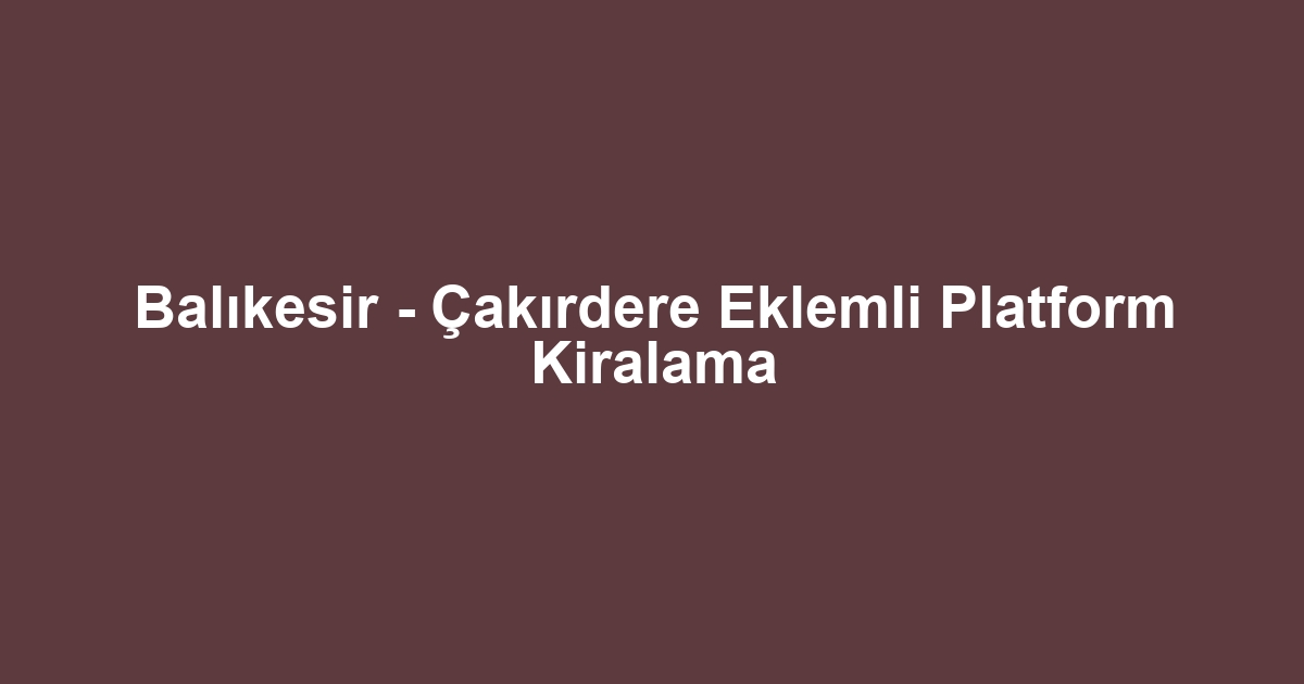 Balıkesir - Çakırdere Eklemli Platform Kiralama