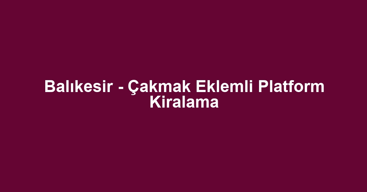 Balıkesir - Çakmak Eklemli Platform Kiralama