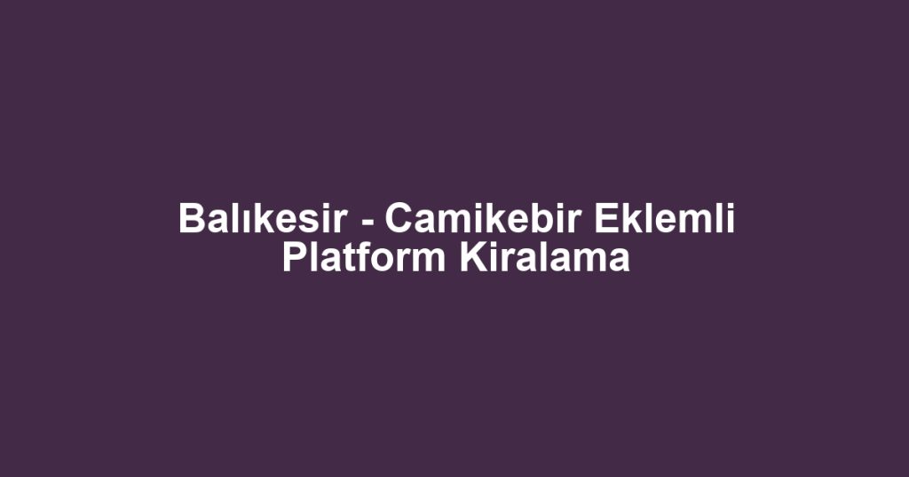 Balıkesir - Camikebir Eklemli Platform Kiralama