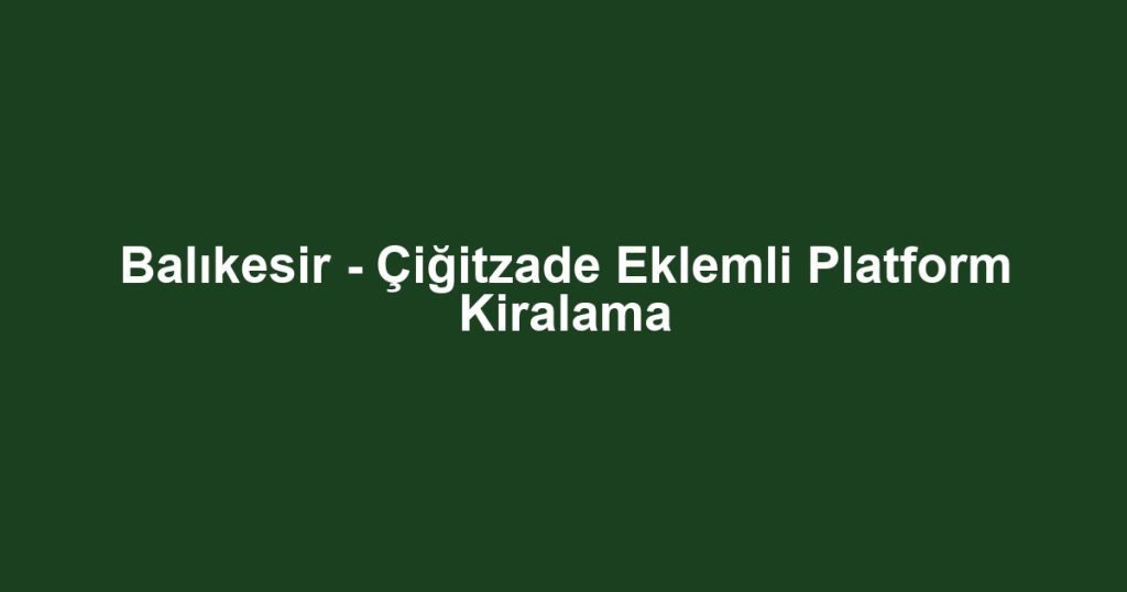 Balıkesir - Çiğitzade Eklemli Platform Kiralama