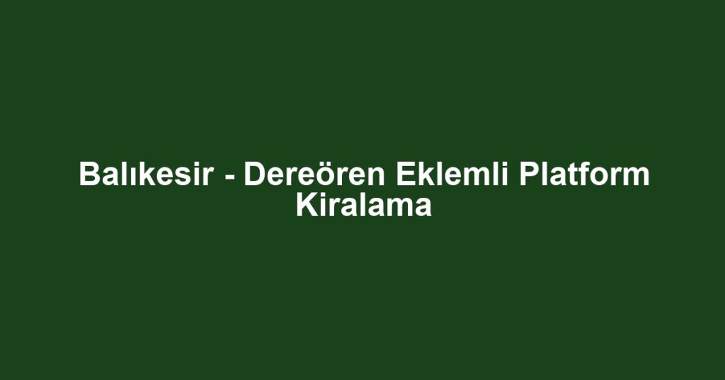 Balıkesir - Dereören Eklemli Platform Kiralama