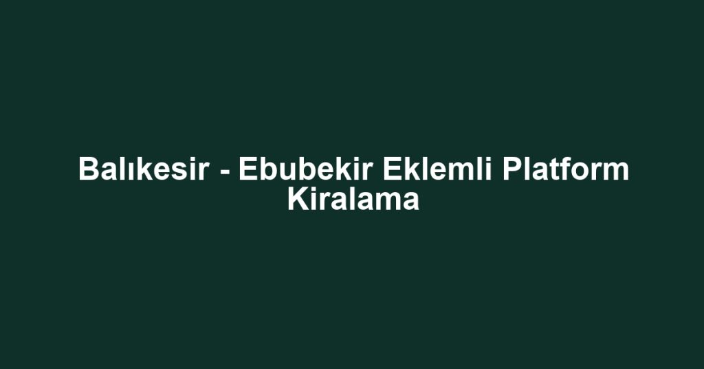 Balıkesir - Ebubekir Eklemli Platform Kiralama