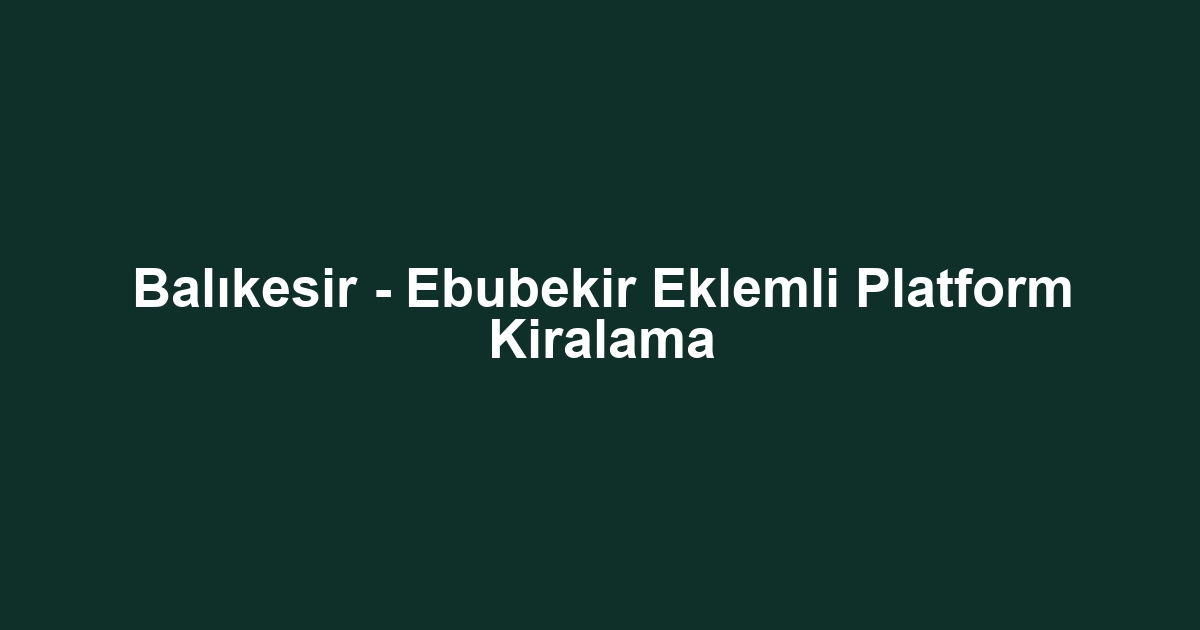 Balıkesir - Ebubekir Eklemli Platform Kiralama