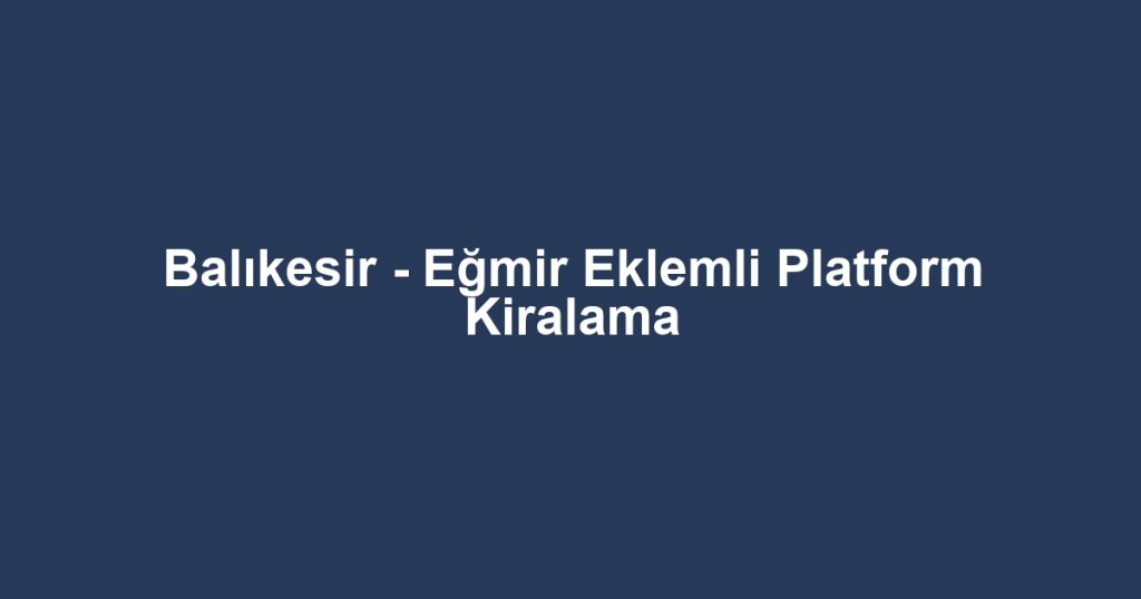 Balıkesir - Eğmir Eklemli Platform Kiralama