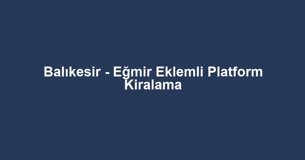 Balıkesir - Eğmir Eklemli Platform Kiralama