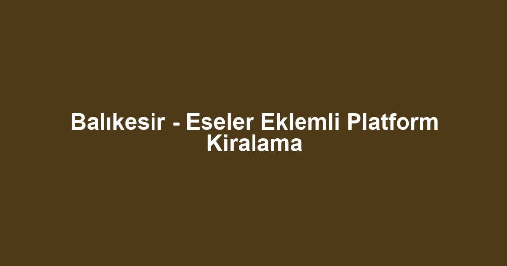 Balıkesir - Eseler Eklemli Platform Kiralama